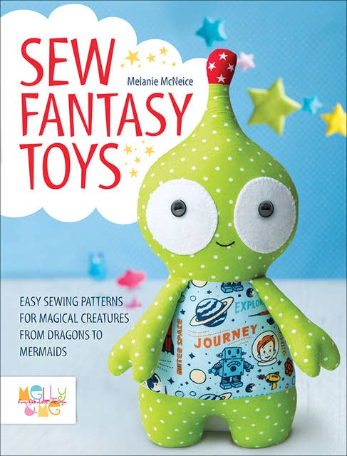Sew Fantasy Toys: Easy Sewing Patterns for Magical Creatures from Dragons to Mermaids