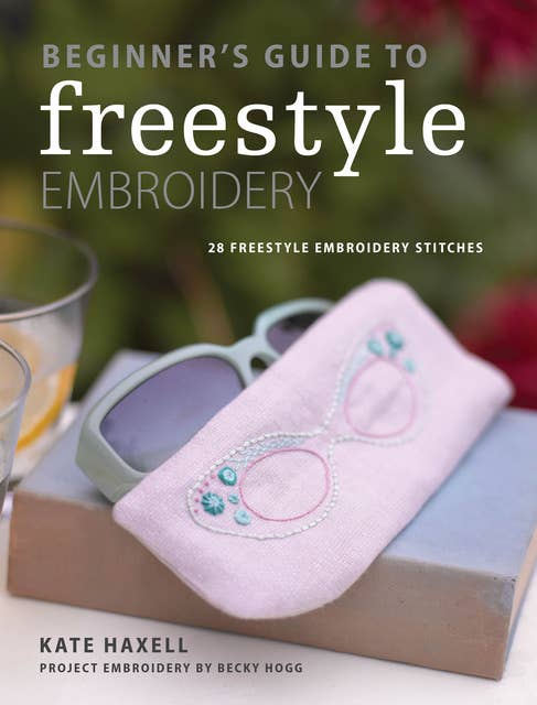 Beginner's Guide to Freestyle Embroidery: 28 Freestyle Embroidery Stitches