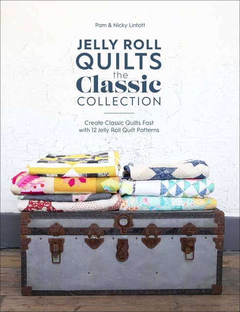 Jelly Roll Quilts: The Classic Collection (Create Classic Quilts Fast with 12 Jelly Roll Quilt Patterns): Create Classic Quilts Fast with 12 Jelly Roll Quilt Patterns