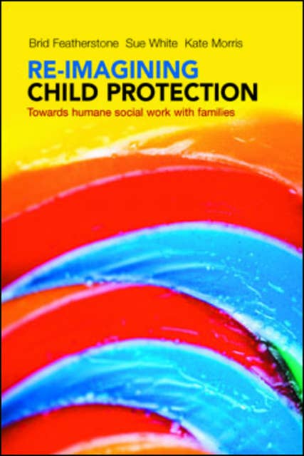 Re-imagining Child Protection: Towards Humane Social Work with Families