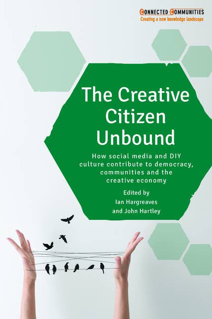 The Creative Citizen Unbound: How Social Media and DIY Culture Contribute to Democracy, Communities and the Creative Economy