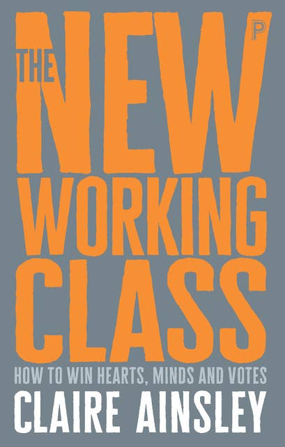 The New Working Class: How to Win Hearts, Minds and Votes