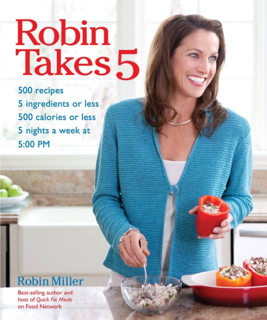 Robin Takes 5: 500 Recipes, 5 Ingredients or Less, 500 Calories or Less, 5 Nights a Week at 5:00 PM