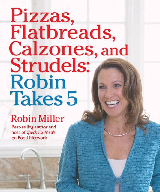 Pizzas, Flatbreads, Calzones, and Strudels: Robin Takes 5