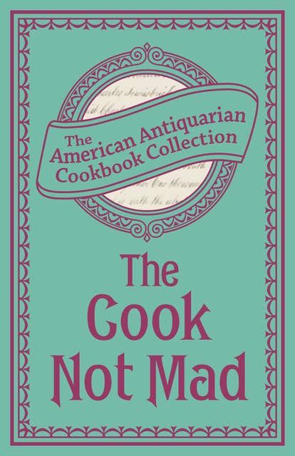 The Cook Not Mad: Or, Rational Cookery