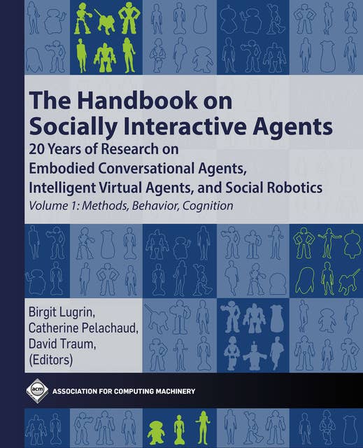 The Handbook on Socially Interactive Agents: 20 years of Research on Embodied Conversational Agents, Intelligent Virtual Agents, and Social Robotics Volume 1: Methods, Behavior, Cognition