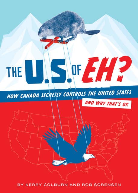 The U.S. of EH?: How Canada Secretly Controls the United States and Why That's OK