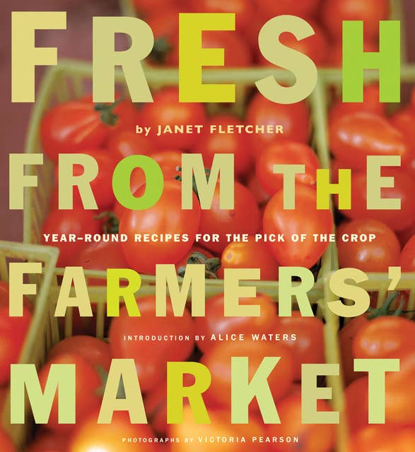 Fresh from the Farmers' Market: Year-Round Recipes for the Pick of the Crop