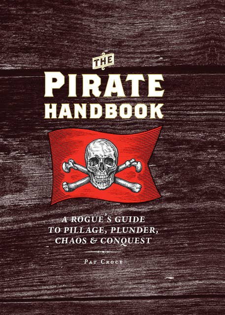 The Pirate Handbook: A Rogue's Guide to Pillage, Plunder, Chaos & Conquest