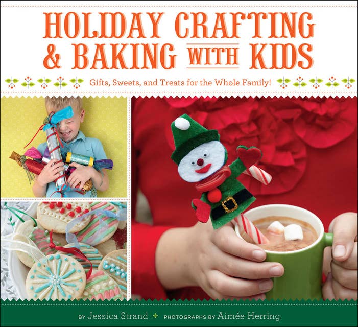 Holiday Crafting & Baking with Kids: Gifts, Sweets, and Treats for the Whole Family!