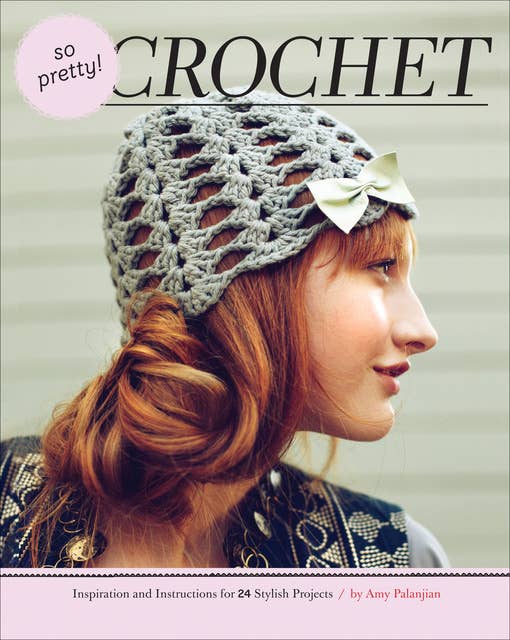 So Pretty! Crochet: Inspiration and Instructions for 24 Stylish Projects