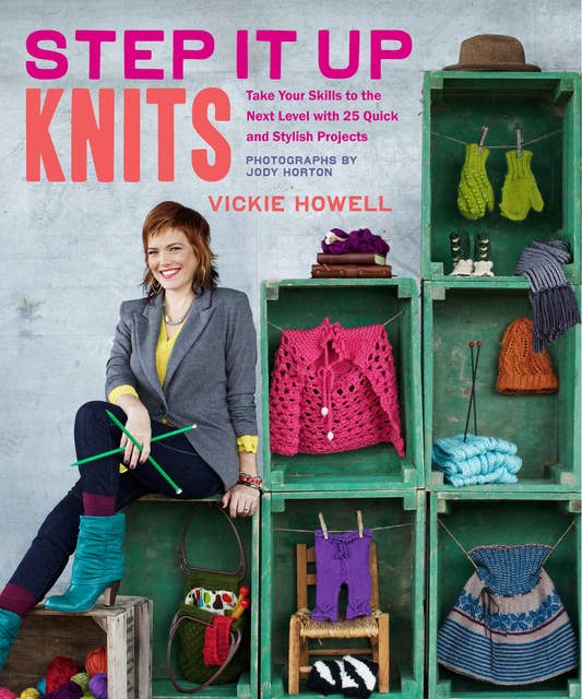 Step It Up Knits: Take Your Skills to the Next Level with 25 Quick and Stylish Projects