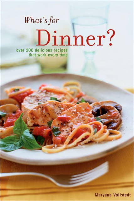 What's for Dinner?: Over 200 Delicious Recipes That Work Every Time