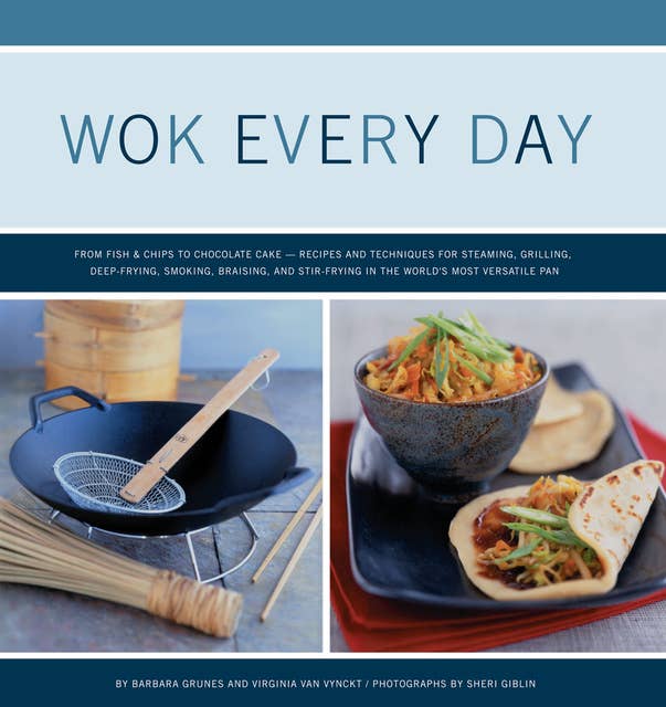 Wok Every Day: From Fish & Chips to Molten Cake—Recipes and Techniques for Steaming, Grilling, Deep-Frying, Smoking, Braising, and Stir-Frying in the World's Most Versatile Pan