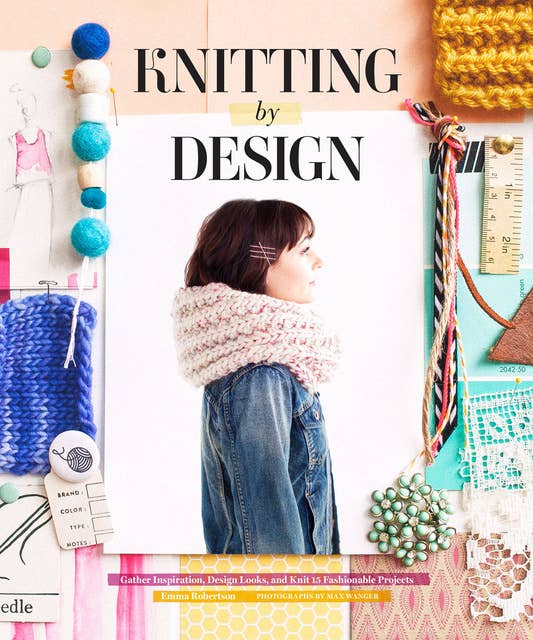 Knitting by Design: Gather Inspiration, Design Looks, and Knit 15 Fashionable Projects