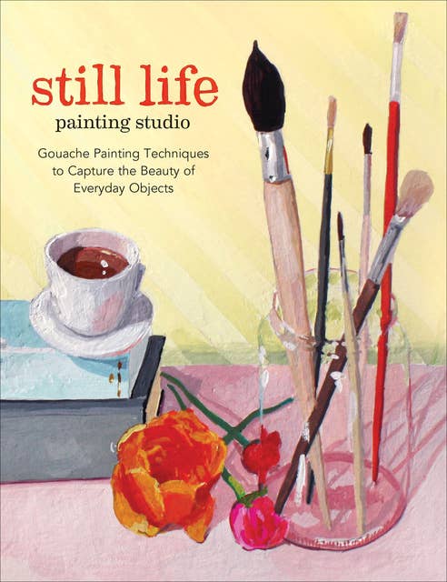 Still Life Painting Studio: Gouache Painting Techniques to Capture the Beauty of Everyday Objects