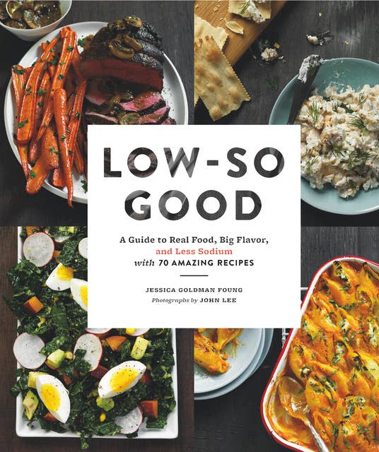 Low-So Good: A Guide to Real Food, Big Flavor, and Less Sodium with 70 Amazing Recipes