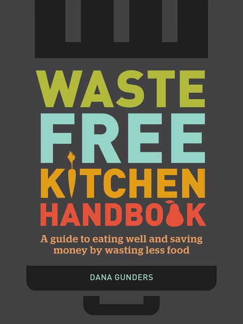 Waste-Free Kitchen Handbook: A Guide to Eating Well and Saving Money By Wasting Less Food