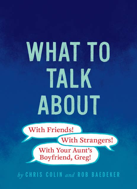 What to Talk About: With Friends, With Strangers, With Your Aunt's Boyfriend, Greg!