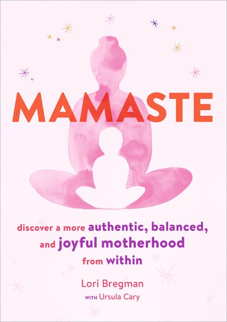 Mamaste: Discover a More Authentic, Balanced, and Joyful Motherhood from Within