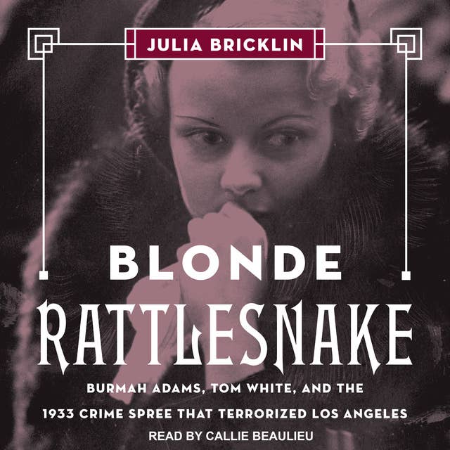 Blonde Rattlesnake: Burmah Adams, Tom White, and the 1933 Crime Spree that Terrorized Los Angeles