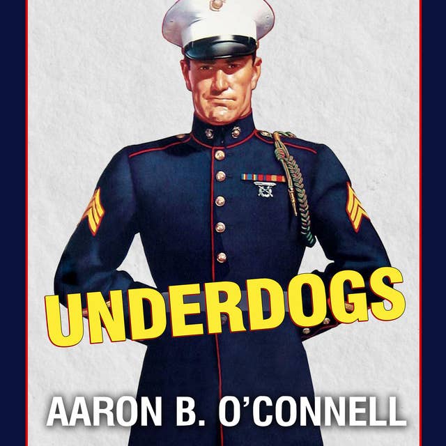 Underdogs: The Making of the Modern Marine Corps