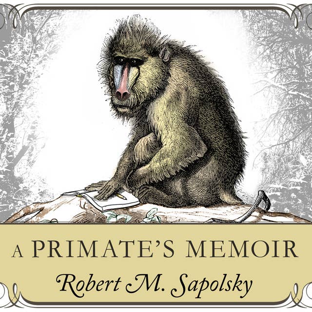 A Primate's Memoir: A Neuroscientist's Unconventional Life Among the Baboons: A Neuroscientist’s Unconventional Life Among the Baboons