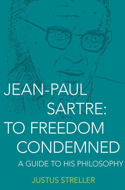 Jean-Paul Sartre: To Freedom Condemned (A Guide to His Philosophy): A Guide to His Philosophy