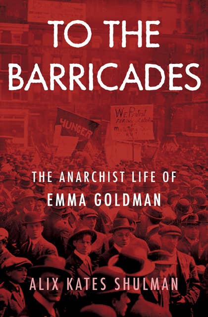 To the Barricades: The Anarchist Life of Emma Goldman