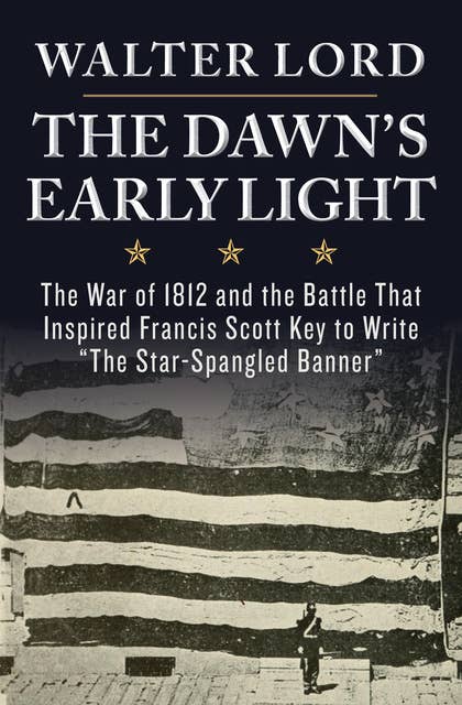 The Dawn's Early Light: The War of 1812 and the Battle That Inspired Francis Scott Key to Write "The Star-Spangled Banner"