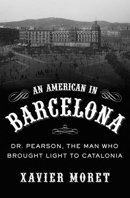 An American in Barcelona: Dr. Pearson, The Man Who Brought Light to Catalonia