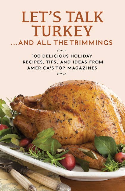 Let's Talk Turkey . . . And All the Trimmings: 100 Delicious Holiday Recipes, Tips, and Ideas from America's Top Magazines