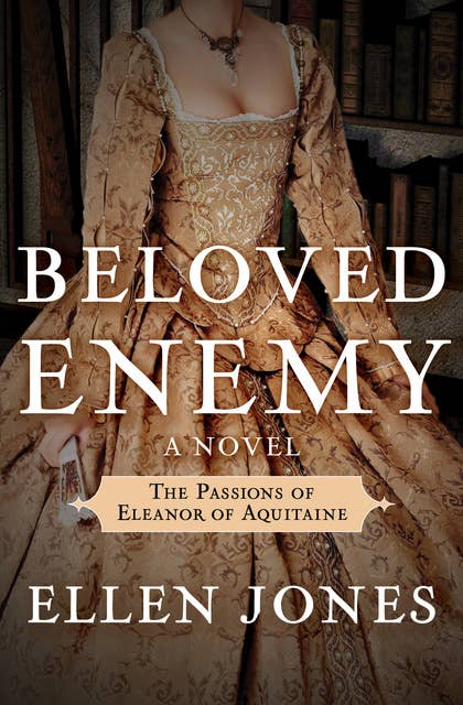 Beloved Enemy: The Passions of Eleanor of Aquitaine: A Novel