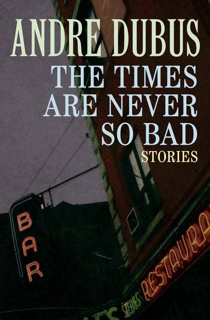 The Times Are Never So Bad: Stories