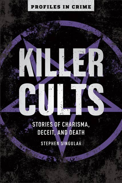 Killer Cults: Stories of Charisma, Deceit, and Death
