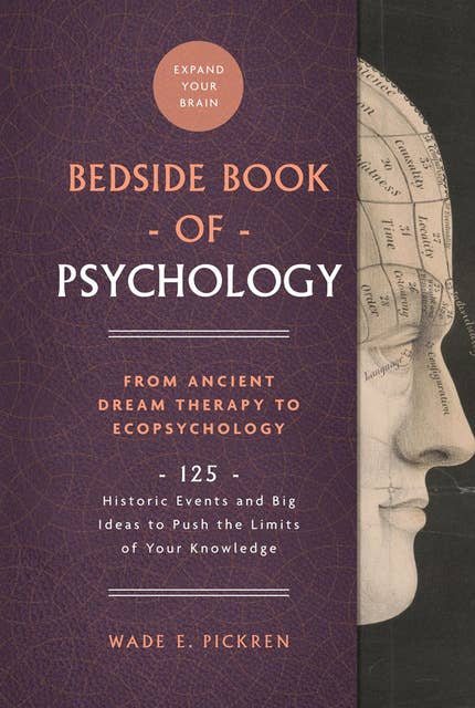 The Bedside Book of Psychology: 125 Historic Events and Big Ideas to Push the Limits of Your Knowledge