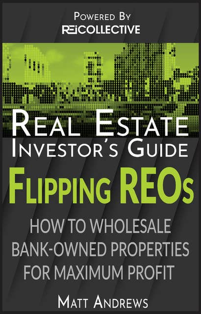 Real Estate Investor's Guide to Flipping Bank-Owned Properties: How to Wholesale REOs for Maximum Profit