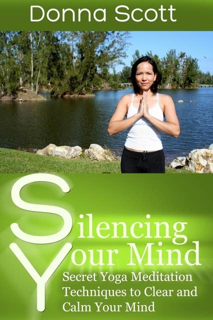 Silencing Your Mind: Secret Yoga Meditation Techniques to Clear and Calm Your Mind