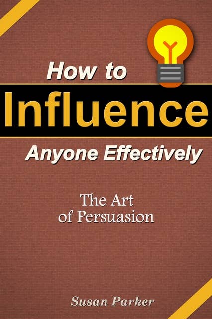 How to Influence Anyone Effectively: The Art of Persuasion - Е-книга -  Susan JD Parker - Storytel