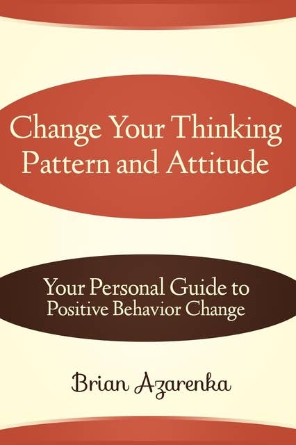 Change Your Thinking Pattern and Attitude: Your Personal Guide to Positive Behavior Change