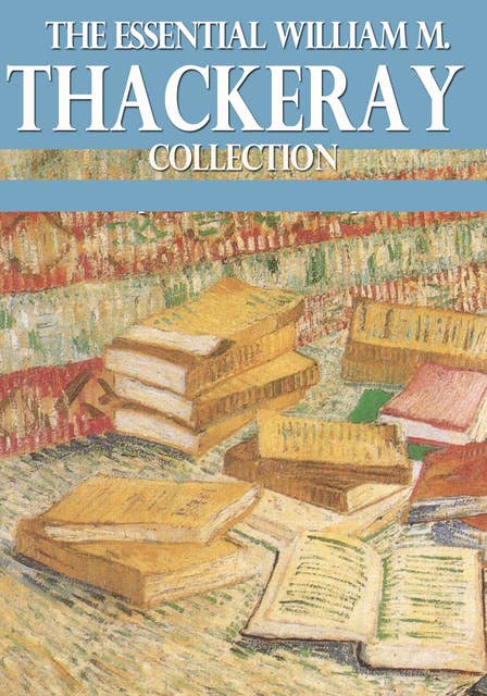 The Essential William Makepeace Thackeray Collection