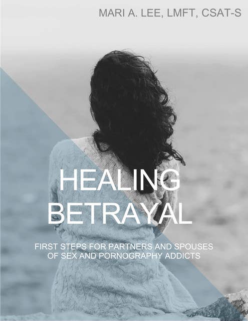 Healing Betrayal: First Steps for Partners and Spouses of Sex and Pornography Addicts