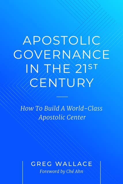 Apostolic Governance In The 21st Century: How To Build A World-Class Apostolic Center
