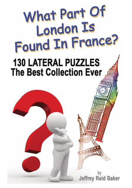 What Part Of London Is Found In France?: 130 Lateral Puzzles The Best Collection Ever