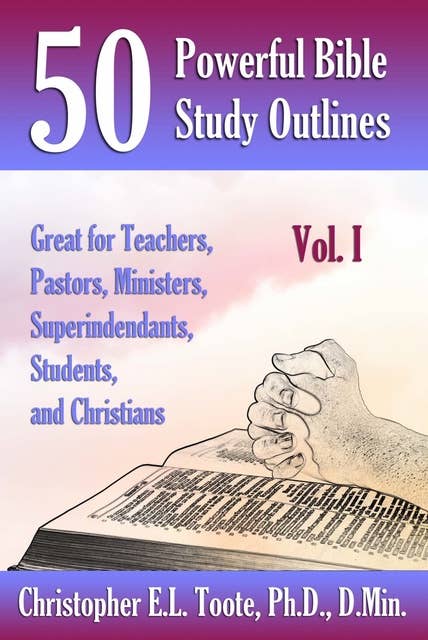 50 POWERFUL BIBLE STUDY OUTLINES, VOL. 1: GREAT FOR TEACHERS, PASTORS, MINISTERS, SUPERINTENDANTS, STUDENTS, AND CHRISTIANS