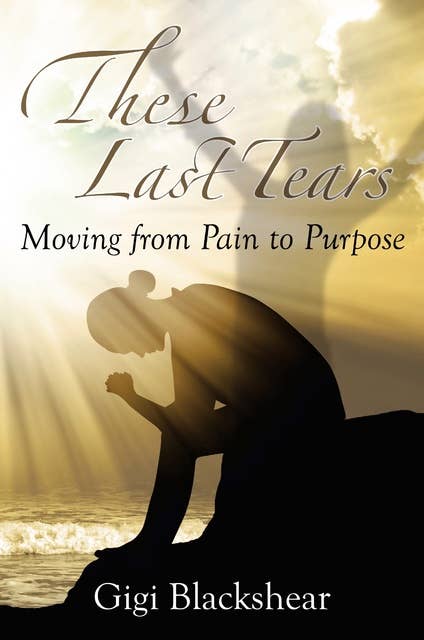 These Last Tears: Moving from Pain to Purpose