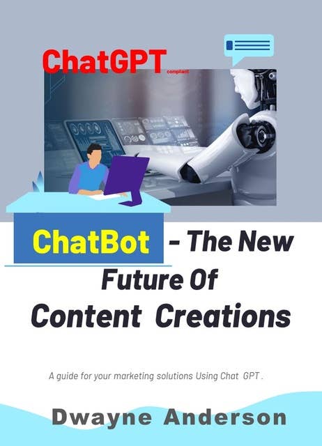 Chatbots - the New Future for Content Creation: A Guide For Your Marketing Solution Using ChatGPT