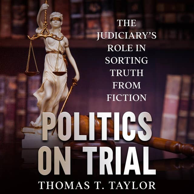 Politics on Trial: The Judiciary’s Role in Sorting Truth from Fiction