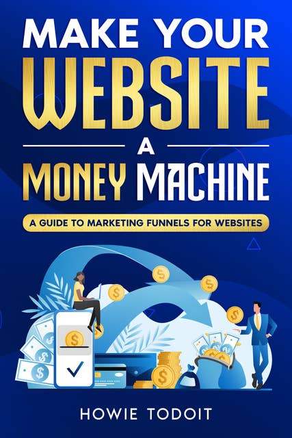 Make Your Website a Money Machine: A Guide to Marketing Funnels for Websites