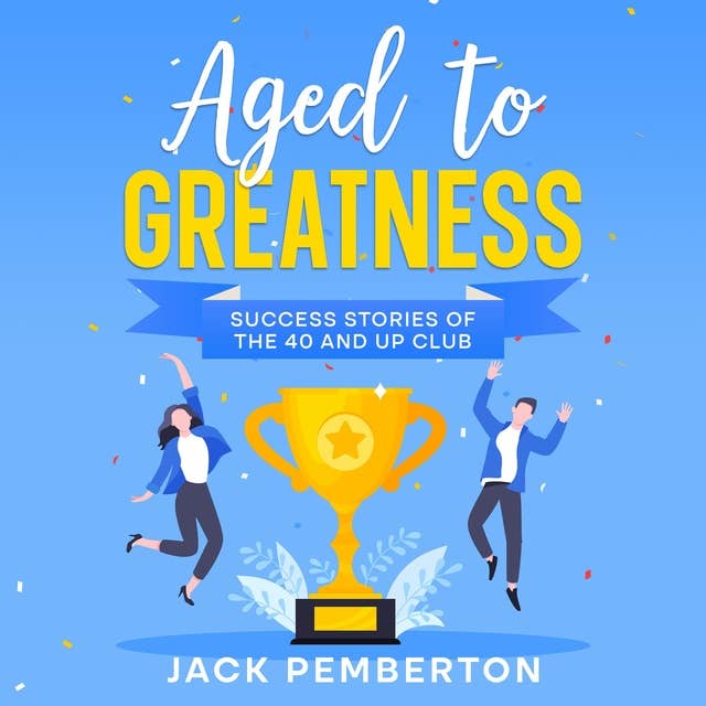 Aged to Greatness: Success Stories of the 40 and Up Club